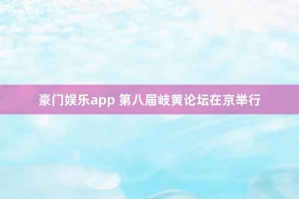 豪门娱乐app 第八届岐黄论坛在京举行