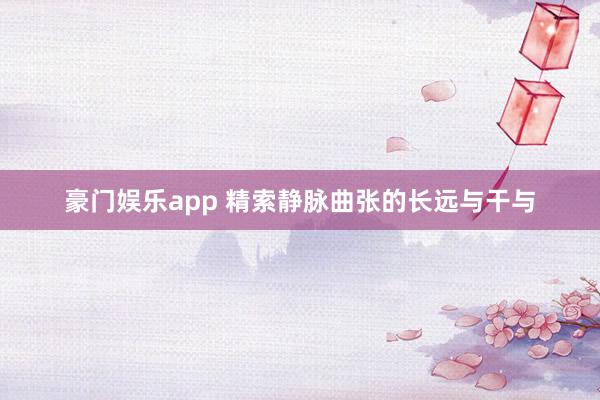 豪门娱乐app 精索静脉曲张的长远与干与