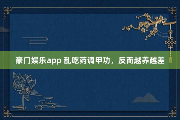 豪门娱乐app 乱吃药调甲功，反而越养越差