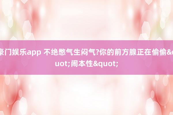 豪门娱乐app 不绝憋气生闷气?你的前方腺正在偷偷"闹本性"