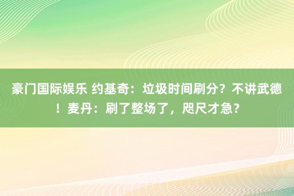 豪门国际娱乐 约基奇：垃圾时间刷分？不讲武德！麦丹：刷了整场了，咫尺才急？