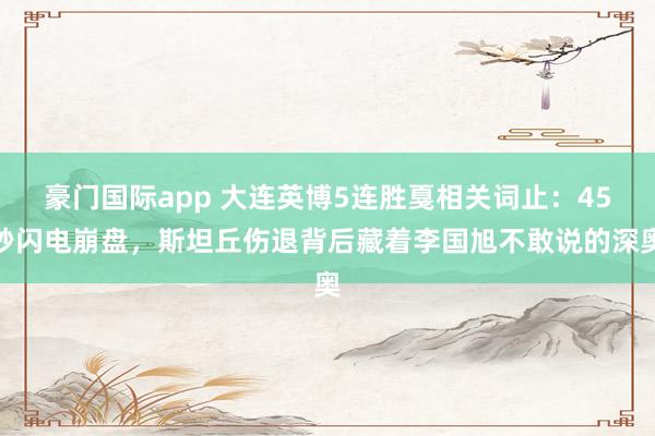 豪门国际app 大连英博5连胜戛相关词止：45秒闪电崩盘，斯坦丘伤退背后藏着李国旭不敢说的深奥