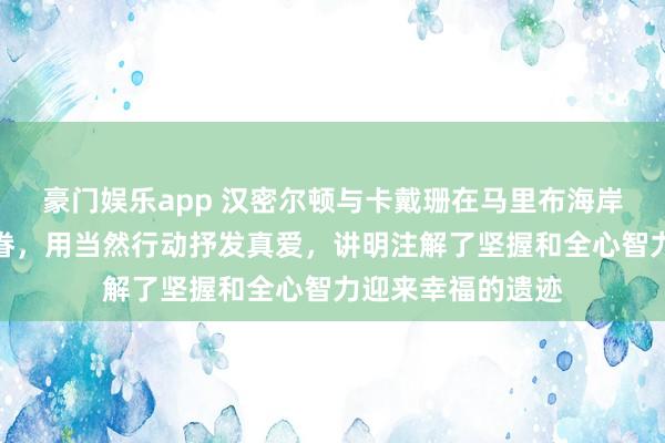 豪门娱乐app 汉密尔顿与卡戴珊在马里布海岸十年暗恋终娶妻眷，用当然行动抒发真爱，讲明注解了坚握和全心智力迎来幸福的遗迹