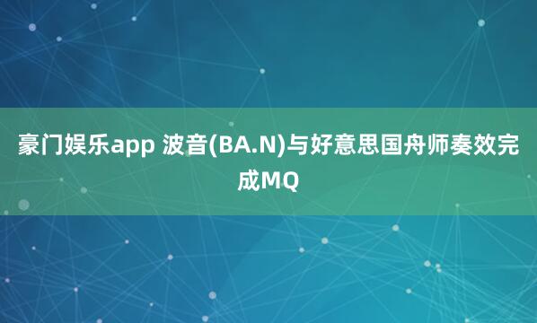 豪门娱乐app 波音(BA.N)与好意思国舟师奏效完成MQ