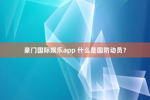 豪门国际娱乐app 什么是国防动员？