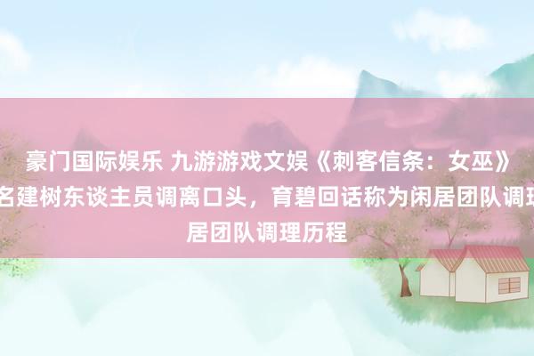 豪门国际娱乐 九游游戏文娱《刺客信条：女巫》约50名建树东谈主员调离口头，育碧回话称为闲居团队调理历程