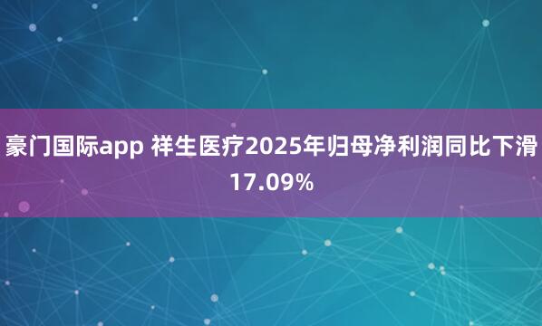 豪门国际app 祥生医疗2025年归母净利润同比下滑17.09%