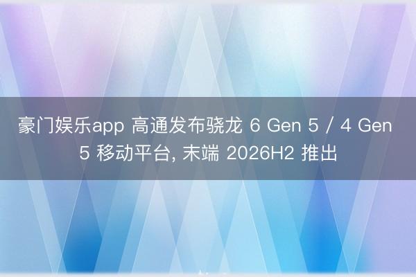 豪门娱乐app 高通发布骁龙 6 Gen 5 / 4 Gen 5 移动平台， 末端 2026H2 推出