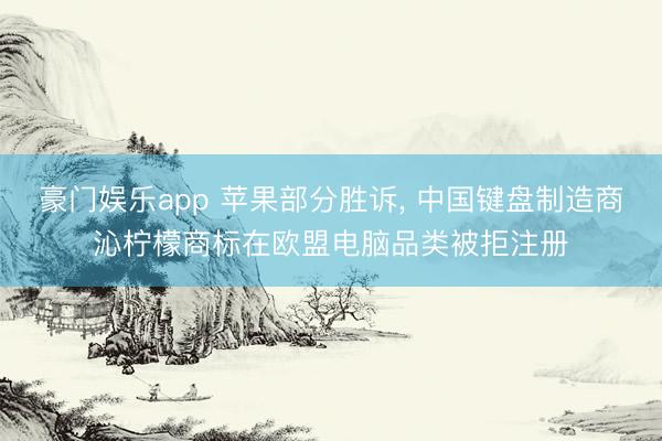 豪门娱乐app 苹果部分胜诉， 中国键盘制造商沁柠檬商标在欧盟电脑品类被拒注册