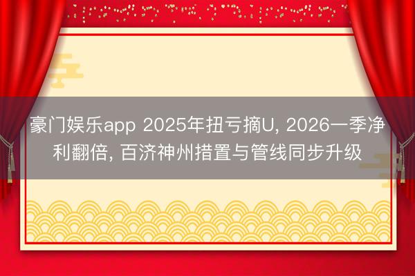 豪门娱乐app 2025年扭亏摘U， 2026一季净利翻倍， 百济神州措置与管线同步升级