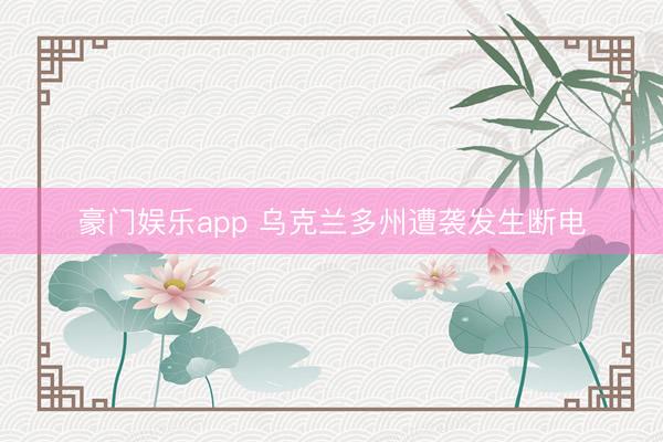 豪门娱乐app 乌克兰多州遭袭发生断电