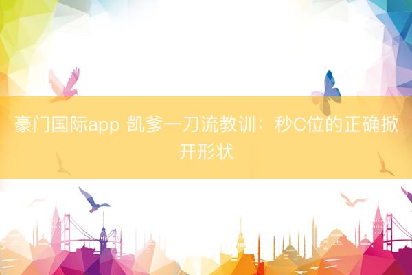 豪门国际app 凯爹一刀流教训：秒C位的正确掀开形状