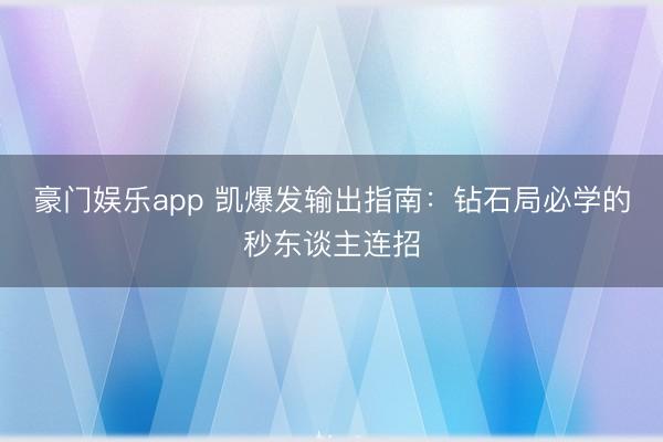 豪门娱乐app 凯爆发输出指南：钻石局必学的秒东谈主连招